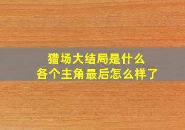 猎场大结局是什么 各个主角最后怎么样了